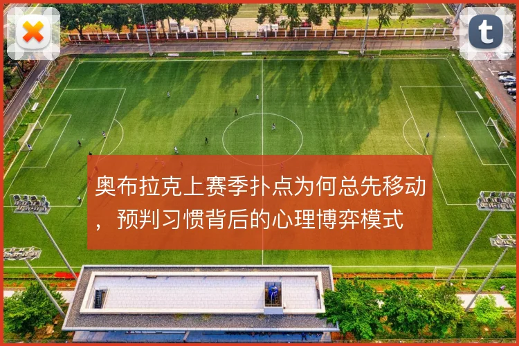 奥布拉克上赛季扑点为何总先移动，预判习惯背后的心理博弈模式