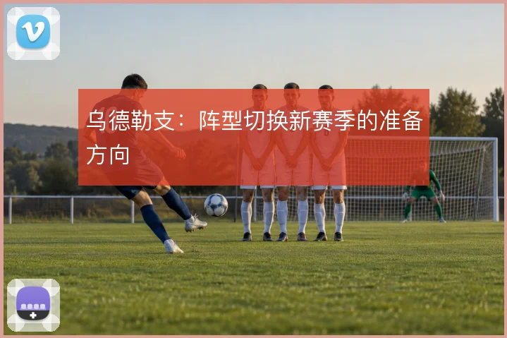 乌德勒支:阵型切换新赛季的准备方向