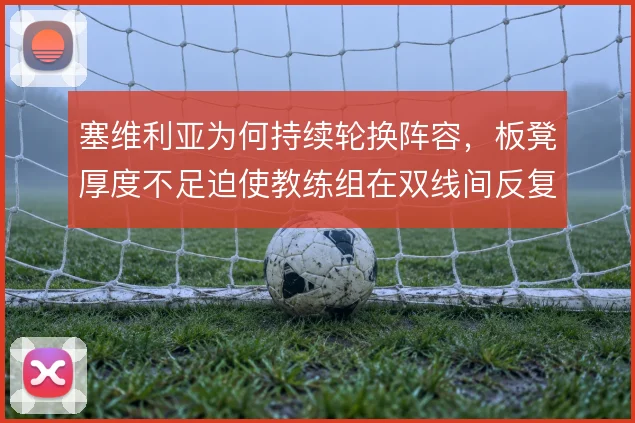 塞维利亚为何持续轮换阵容，板凳厚度不足迫使教练组在双线间反复权衡