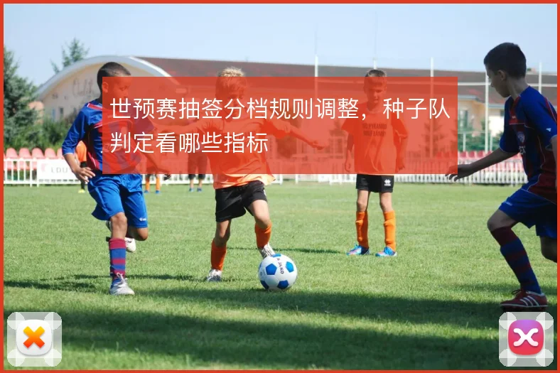 世预赛抽签分档规则调整，种子队判定看哪些指标