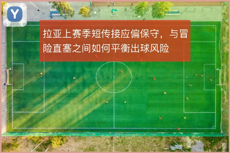 拉亚上赛季短传接应偏保守，与冒险直塞之间如何平衡出球风险