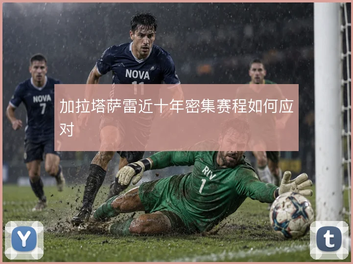 加拉塔萨雷近十年密集赛程如何应对