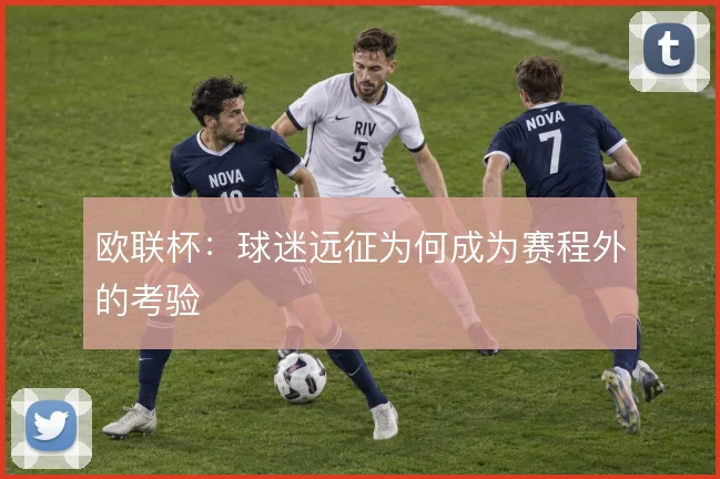 欧联杯：球迷远征为何成为赛程外的考验