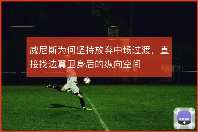 威尼斯为何坚持放弃中场过渡，直接找边翼卫身后的纵向空间