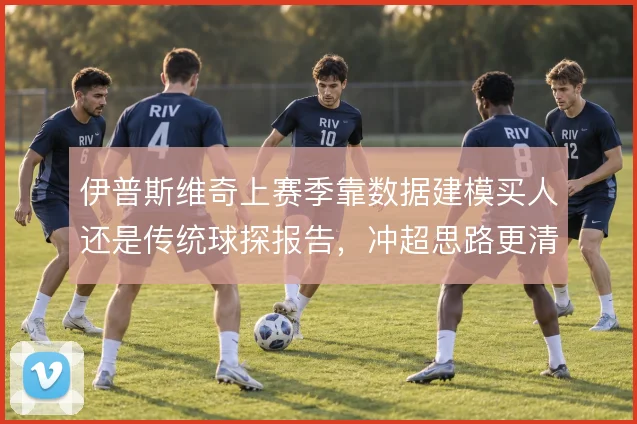 伊普斯维奇上赛季靠数据建模买人还是传统球探报告，冲超思路更清晰