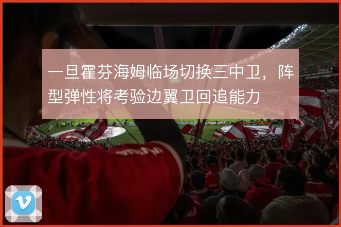 一旦霍芬海姆临场切换三中卫，阵型弹性将考验边翼卫回追能力
