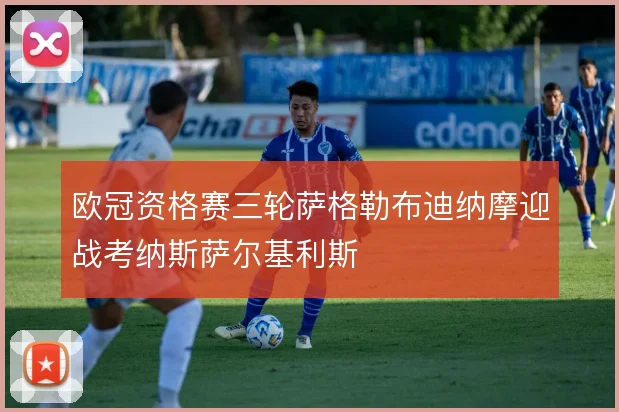 欧冠资格赛三轮萨格勒布迪纳摩迎战考纳斯萨尔基利斯