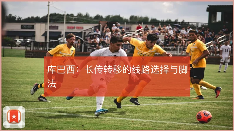 库巴西：长传转移的线路选择与脚法