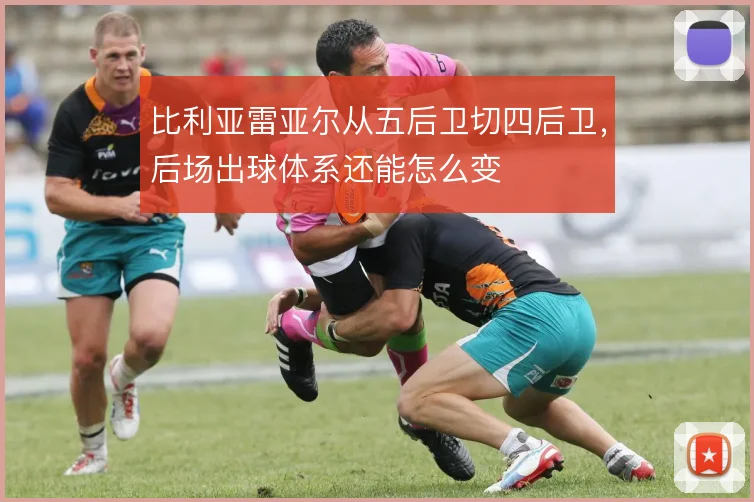 比利亚雷亚尔从五后卫切四后卫,后场出球体系还能怎么变
