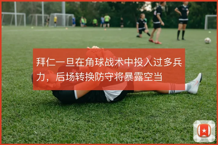 拜仁一旦在角球战术中投入过多兵力，后场转换防守将暴露空当