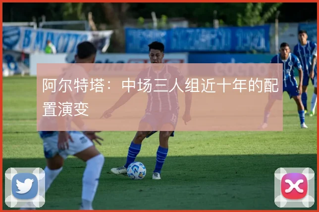 阿尔特塔：中场三人组近十年的配置演变