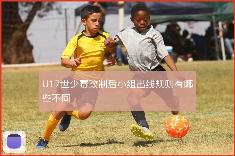 U17世少赛改制后小组出线规则有哪些不同
