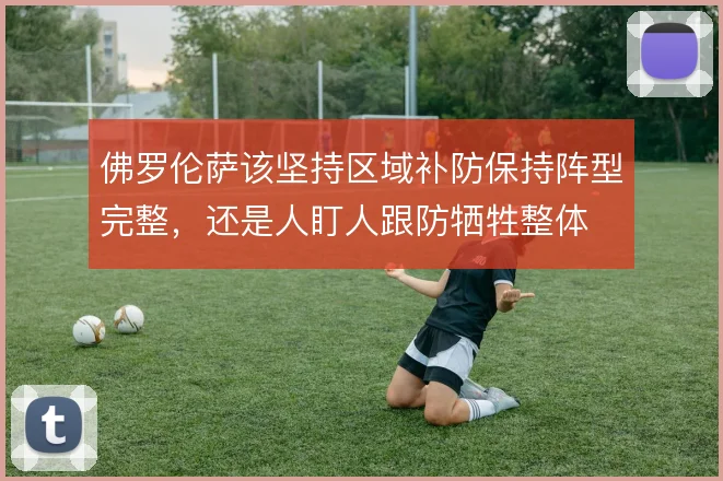 佛罗伦萨该坚持区域补防保持阵型完整，还是人盯人跟防牺牲整体