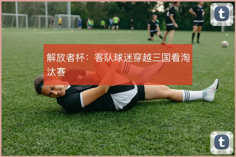 解放者杯：客队球迷穿越三国看淘汰赛