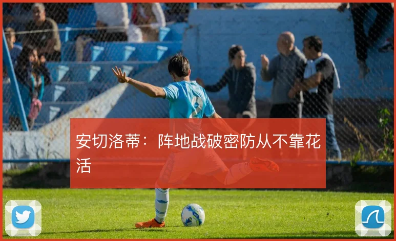 安切洛蒂：阵地战破密防从不靠花活
