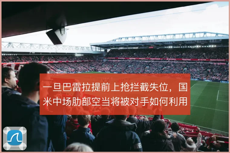 一旦巴雷拉提前上抢拦截失位，国米中场肋部空当将被对手如何利用
