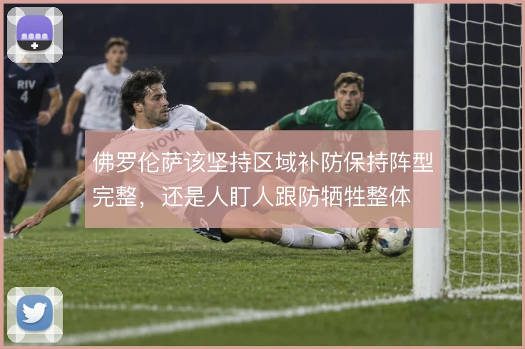 佛罗伦萨该坚持区域补防保持阵型完整，还是人盯人跟防牺牲整体