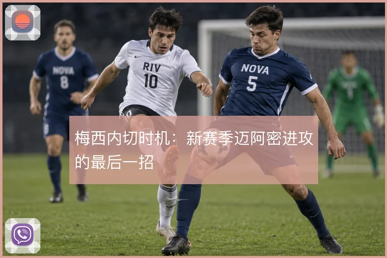 梅西内切时机：新赛季迈阿密进攻的最后一招