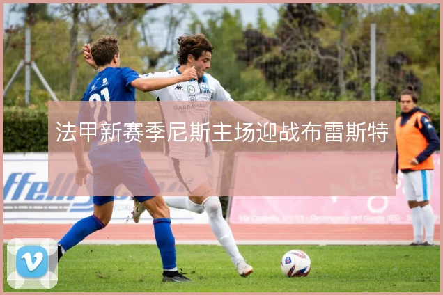 法甲新赛季尼斯主场迎战布雷斯特
