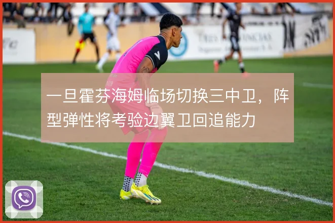 一旦霍芬海姆临场切换三中卫，阵型弹性将考验边翼卫回追能力