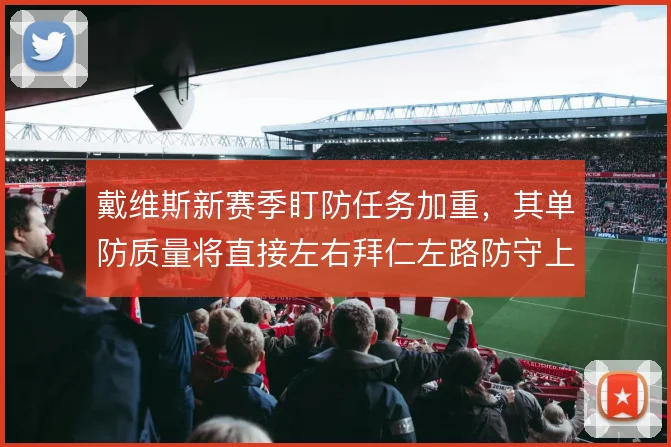 戴维斯新赛季盯防任务加重，其单防质量将直接左右拜仁左路防守上限