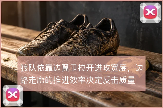 狼队依靠边翼卫拉开进攻宽度,边路走廊的推进效率决定反击质量