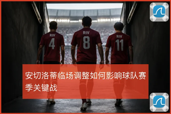 安切洛蒂临场调整如何影响球队赛季关键战