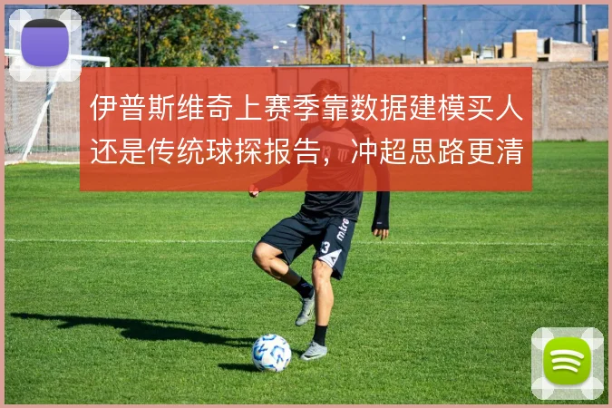 伊普斯维奇上赛季靠数据建模买人还是传统球探报告，冲超思路更清晰