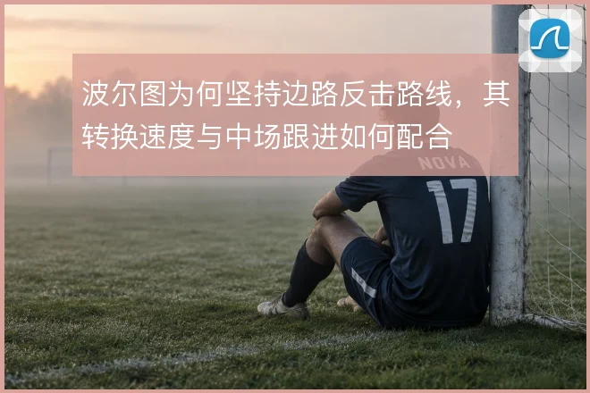 波尔图为何坚持边路反击路线，其转换速度与中场跟进如何配合