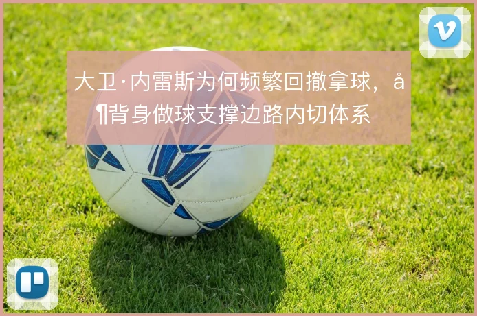 大卫·内雷斯为何频繁回撤拿球，其背身做球支撑边路内切体系