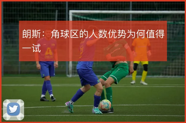 朗斯：角球区的人数优势为何值得一试