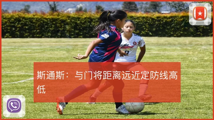 斯通斯：与门将距离远近定防线高低