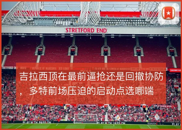 吉拉西顶在最前逼抢还是回撤协防，多特前场压迫的启动点选哪端