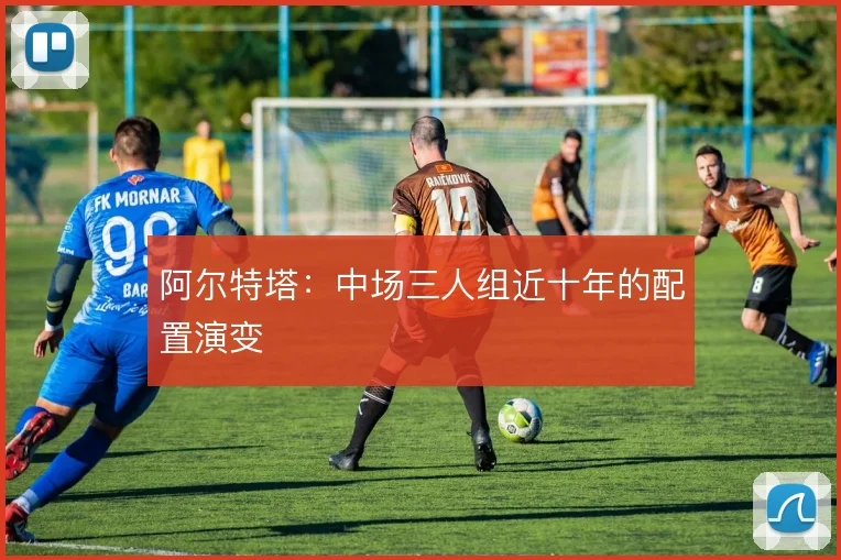 阿尔特塔：中场三人组近十年的配置演变