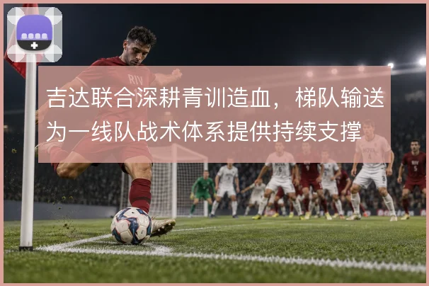 吉达联合深耕青训造血，梯队输送为一线队战术体系提供持续支撑