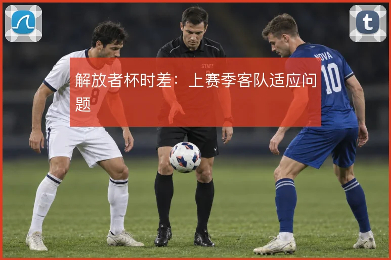 解放者杯时差：上赛季客队适应问题