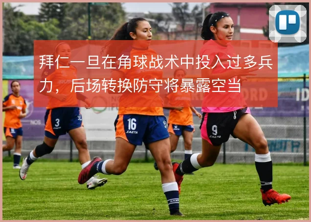 拜仁一旦在角球战术中投入过多兵力，后场转换防守将暴露空当