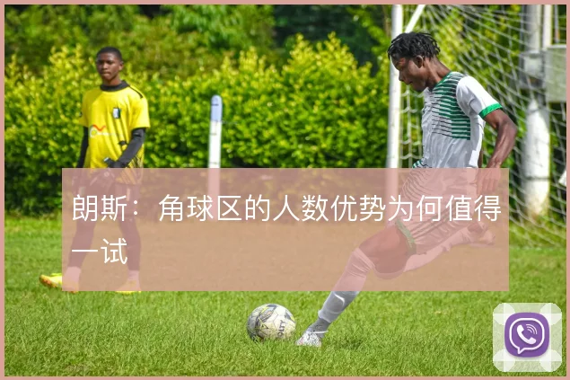 朗斯：角球区的人数优势为何值得一试