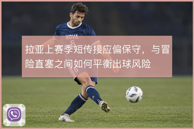 拉亚上赛季短传接应偏保守，与冒险直塞之间如何平衡出球风险